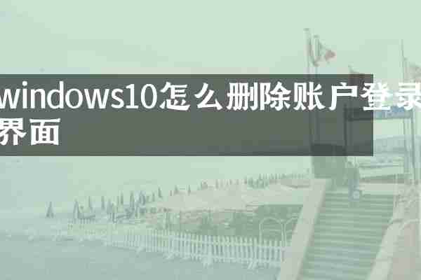 windows10怎么删除账户登录界面