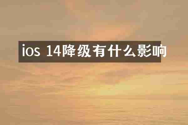 ios 14降级有什么影响