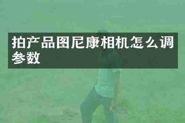 拍产品图尼康相机怎么调参数