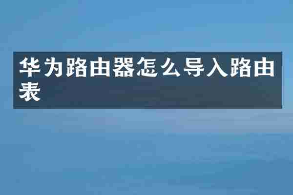 华为路由器怎么导入路由表