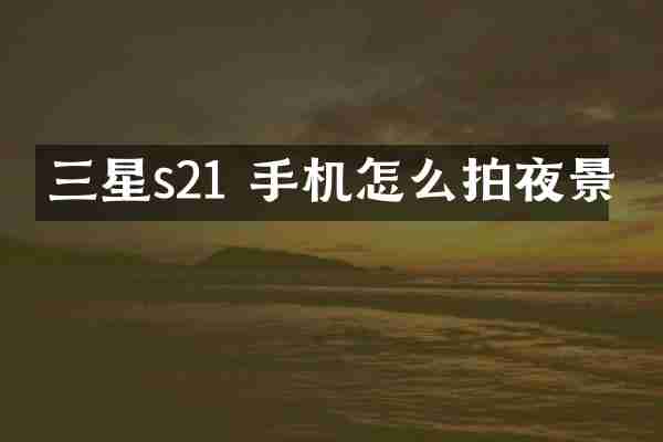 三星s21 手机怎么拍夜景