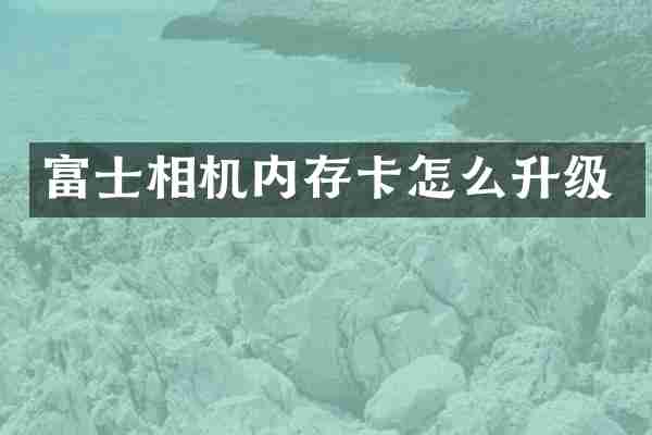 富士相机内存卡怎么升级