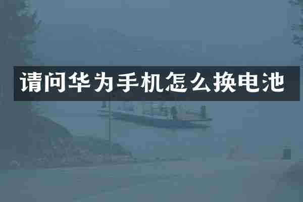 请问华为手机怎么换电池