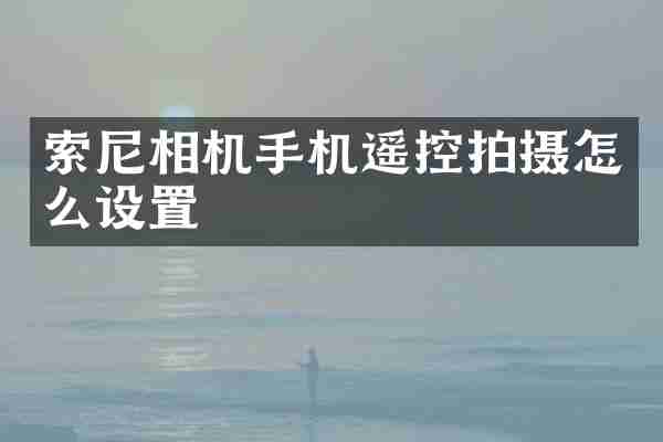 索尼相机手机遥控拍摄怎么设置