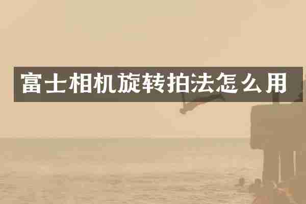 富士相机旋转拍法怎么用