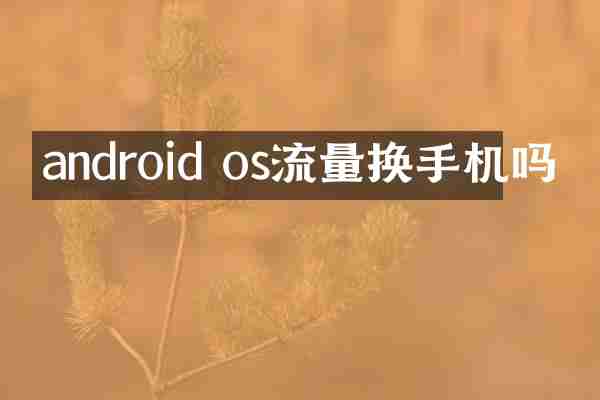 android os流量换手机吗