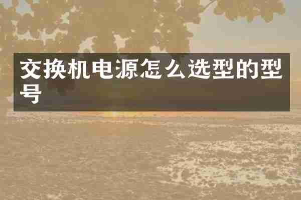 交换机电源怎么选型的型号