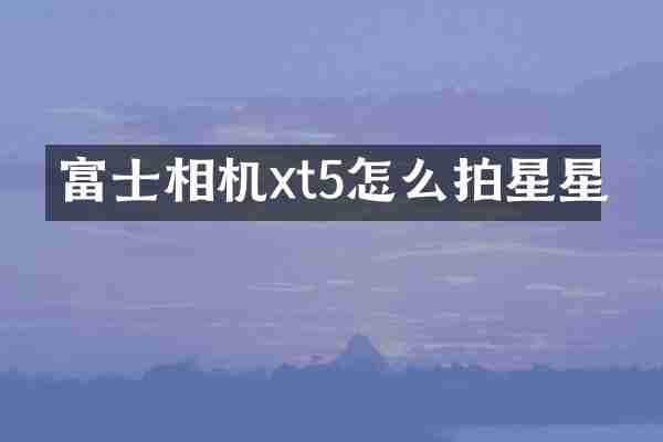 富士相机xt5怎么拍星星