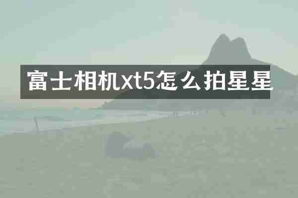 富士相机xt5怎么拍星星