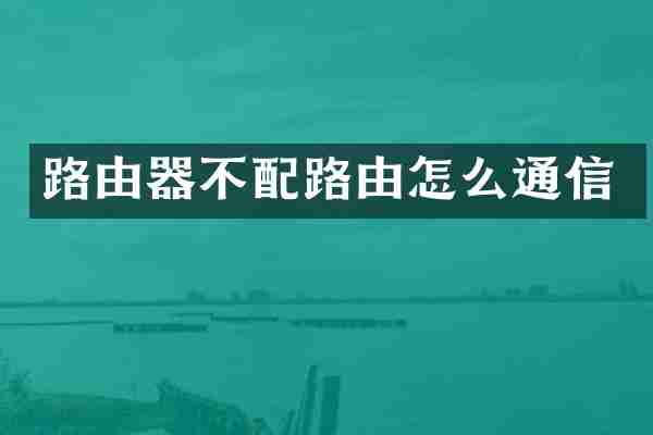 路由器不配路由怎么通信