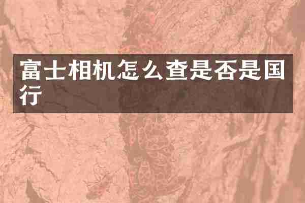 富士相机怎么查是否是国行
