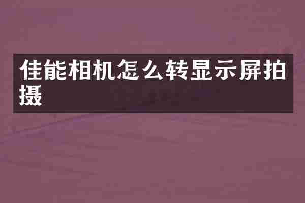 佳能相机怎么转显示屏拍摄