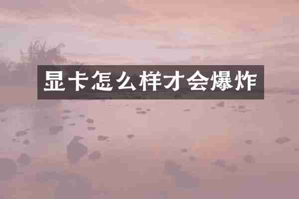 显卡怎么样才会爆炸