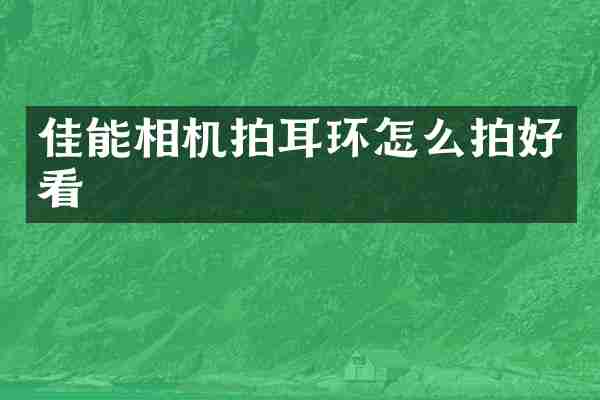 佳能相机拍耳环怎么拍好看