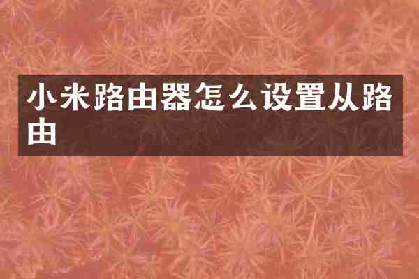 小米路由器怎么设置从路由