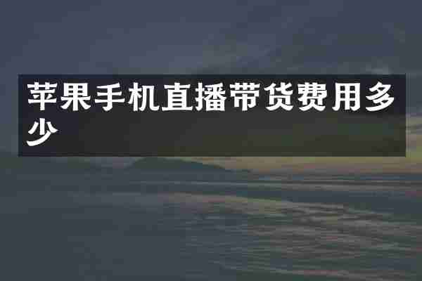苹果手机直播带货费用多少