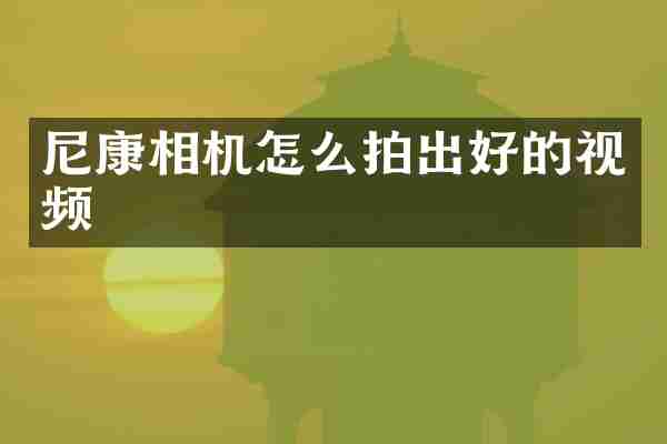 尼康相机怎么拍出好的视频