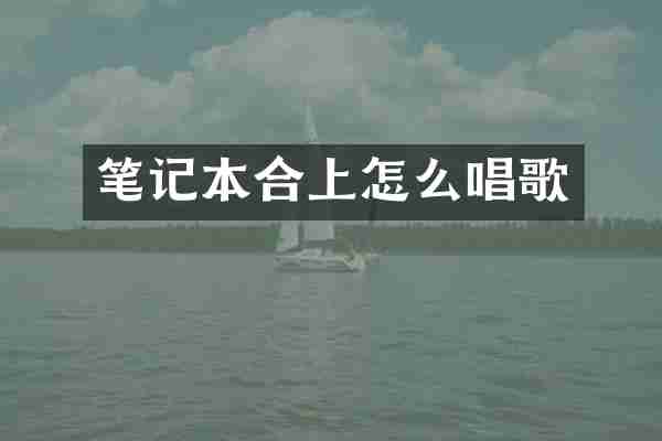 笔记本合上怎么唱歌