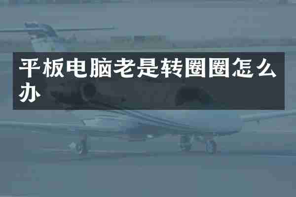 平板电脑老是转圈圈怎么办