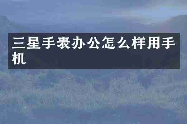 三星手表办公怎么样用手机