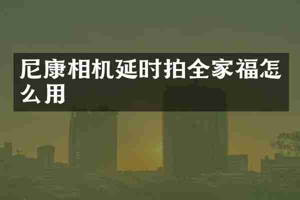 尼康相机延时拍全家福怎么用