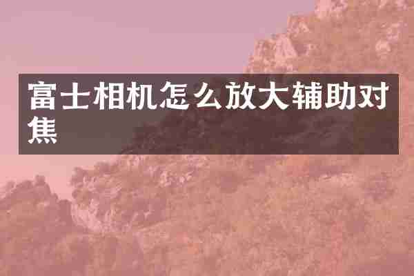富士相机怎么放大辅助对焦