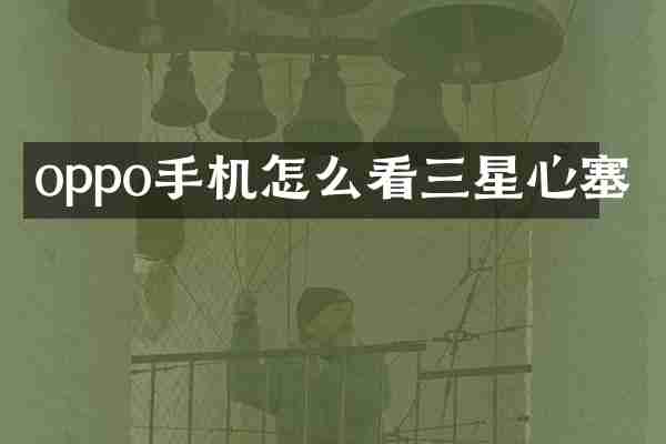 oppo手机怎么看三星心塞