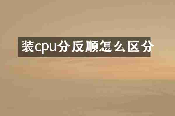 装cpu分反顺怎么区分