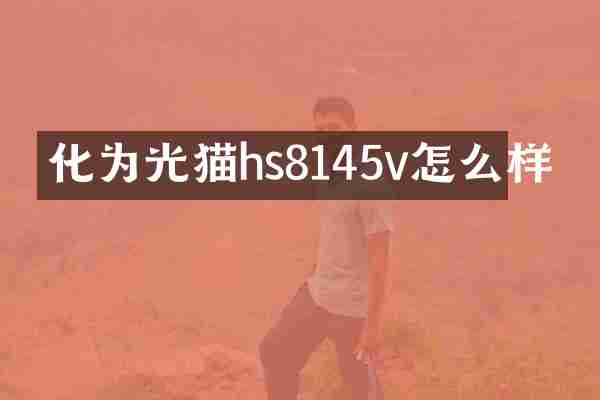化为光猫hs8145v怎么样