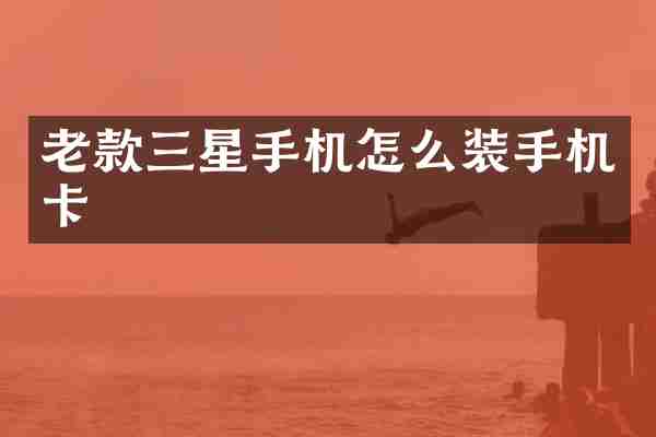 老款三星手机怎么装手机卡