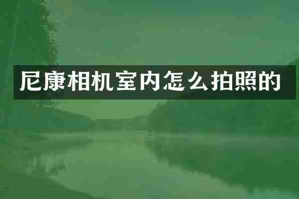 尼康相机室内怎么拍照的