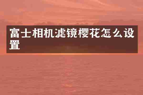富士相机滤镜樱花怎么设置