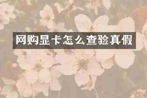 网购显卡怎么查验真假
