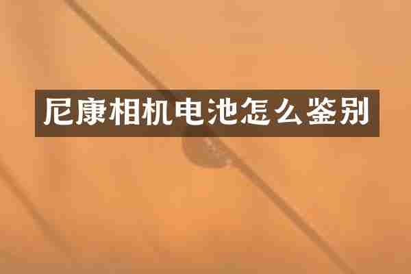尼康相机电池怎么鉴别