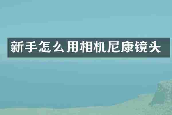 新手怎么用相机尼康镜头