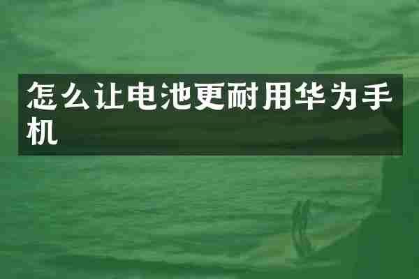怎么让电池更耐用华为手机