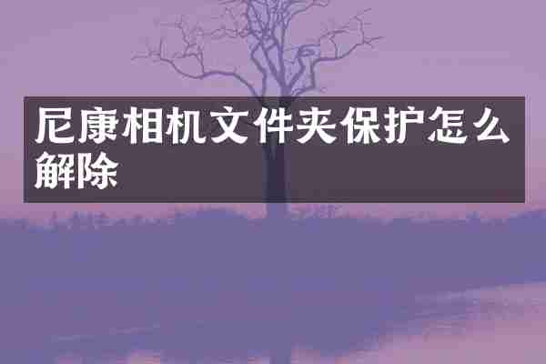 尼康相机文件夹保护怎么解除