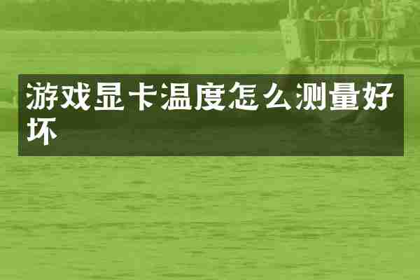 游戏显卡温度怎么测量好坏