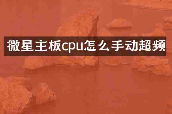 微星主板cpu怎么手动超频