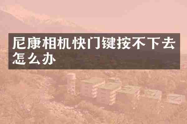 尼康相机快门键按不下去怎么办