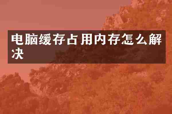 电脑缓存占用内存怎么解决