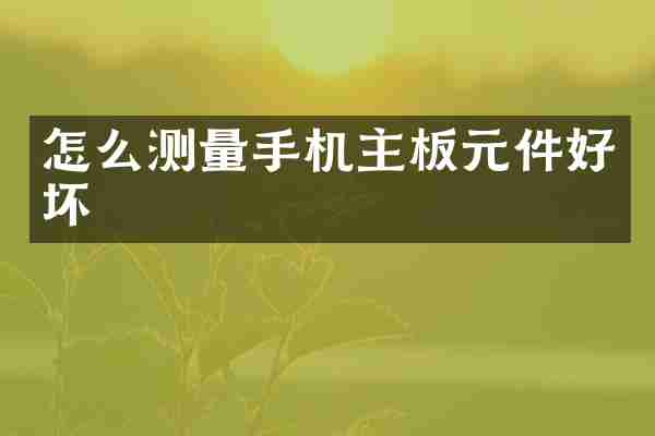 怎么测量手机主板元件好坏