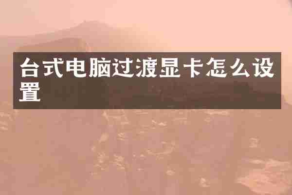 台式电脑过渡显卡怎么设置