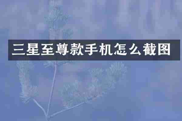 三星至尊款手机怎么截图