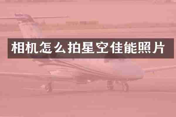 相机怎么拍星空佳能照片