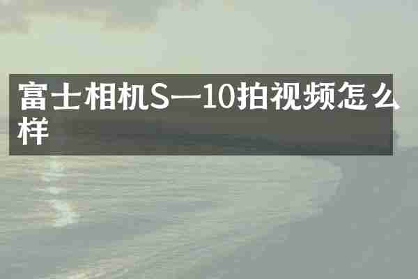 富士相机S一10拍视频怎么样