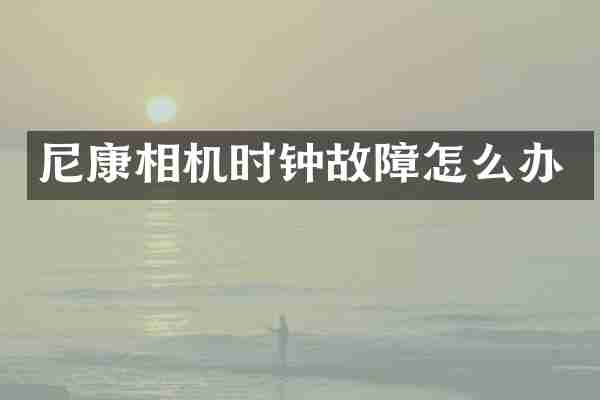 尼康相机时钟故障怎么办