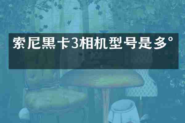 索尼黑卡3相机型号是多少