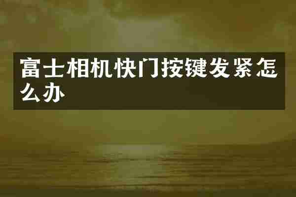 富士相机快门按键发紧怎么办