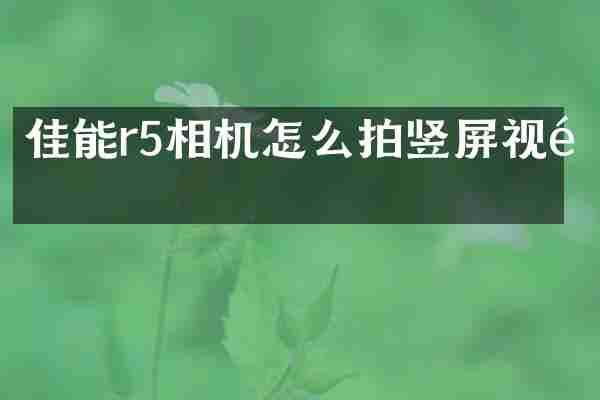 佳能r5相机怎么拍竖屏视频